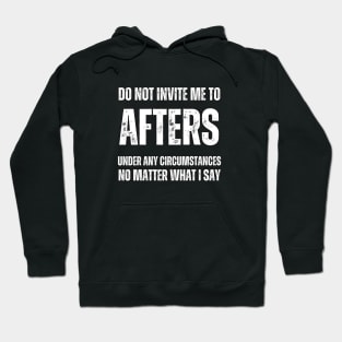 Do Not Invite Me To Afters Under Any Circumstances No Matter What I Say Hoodie